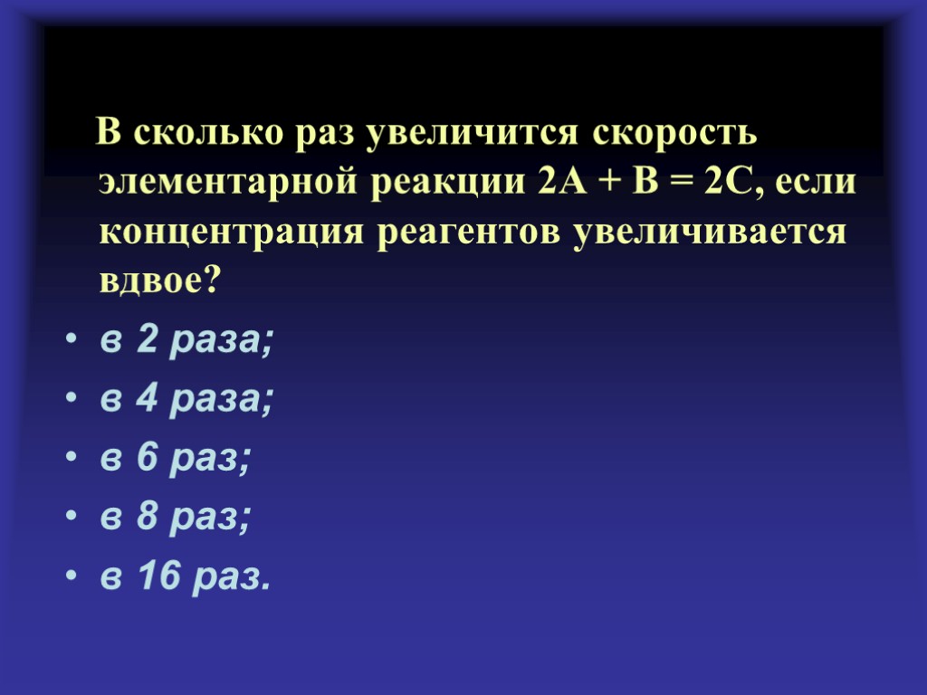 В сколько раз увеличится скорость элементарной реакции 2А + В = 2С, если концентрация